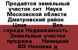 Продаётся земельный участок снт “Наука-1“Московской области, Дмитровский район › Цена ­ 260 000 - Все города Недвижимость » Земельные участки продажа   . Ненецкий АО,Носовая д.